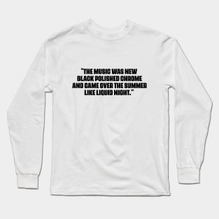 "The music was new black polished chrome and came over the summer like liquid night." Long Sleeve T-Shirt